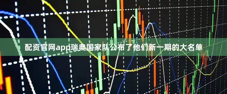 配资官网app瑞典国家队公布了他们新一期的大名单