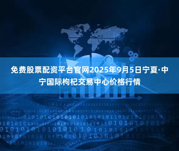 免费股票配资平台官网2025年9月5日宁夏·中宁国际枸杞交易中心价格行情