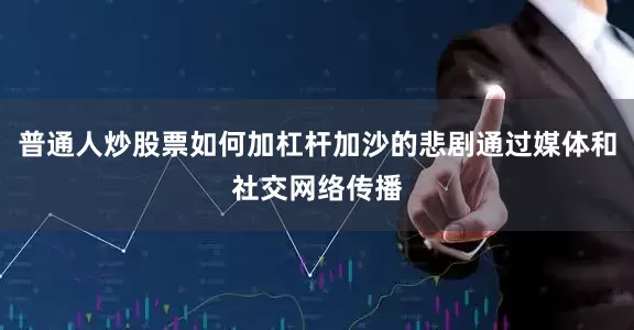 普通人炒股票如何加杠杆加沙的悲剧通过媒体和社交网络传播