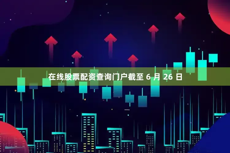 在线股票配资查询门户截至 6 月 26 日